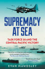 Supremacy at Sea: Task Force 58 and the Central Pacific Victory