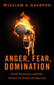 Title: Anger, Fear, Domination: Dark Passions and the Power of Political Speech, Author: William A. Galston