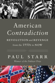 Title: American Contradiction: Revolution and Revenge from the 1950s to Now, Author: Paul Starr