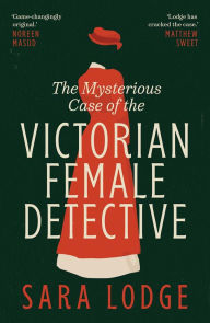 Title: The Mysterious Case of the Victorian Female Detective, Author: Sara Lodge
