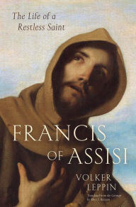 Title: Francis of Assisi: The Life of a Restless Saint, Author: Volker Leppin