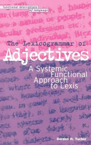 Title: The Lexicogrammar of Adjectives: A Systemic Functional Approach to Lexis / Edition 1, Author: Gordon H. Tucker