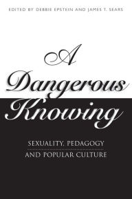 Title: A Dangerous Knowing: Sexuality, Pedagogy and Popular Culture, Author: Debbie Epstein