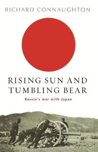 Title: Rising Sun and Tumbling Bear: Russia's War with Japan, Author: Richard Connaughton