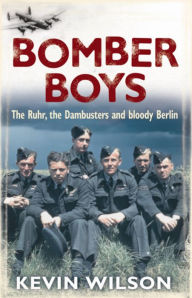 Title: Bomber Boys: The Ruhr, the Dambusters and Bloody Berlin, Author: Kevin Wilson