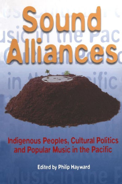 Sound Alliances: Indigenous Peoples, Cultural Politics, and Popular Music in the Pacific / Edition 1