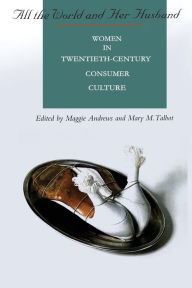 Title: All the World and Her Husband: Women in the 20th Century Consumer Culture, Author: Maggie Andrews