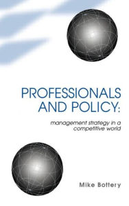 Title: Professionals and Policy: Management Strategy in a Competitive World / Edition 1, Author: Mike Bottery