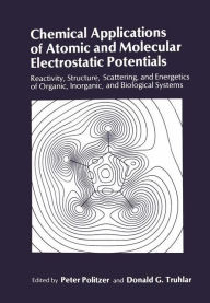Title: Chemical Applications of Atomic and Molecular Electrostatic Potentials: Reactivity, Structure, Scattering, and Energetics of Organic, Inorganic, and Biological Systems, Author: Peter Politzer