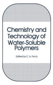 Title: Chemistry and Technology of Water-Soluble Polymers / Edition 1, Author: C.A. Finch