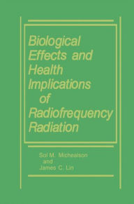 Title: Biological Effects and Health Implications of Radiofrequency Radiation / Edition 1, Author: James C. Lin