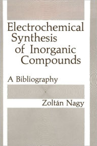 Title: Electrochemical Synthesis of Inorganic Compounds: A Bibliography / Edition 1, Author: Zoltan Nagy