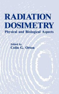Title: Radiation Dosimetry: Physical and Biological Aspects / Edition 1, Author: C.G. Orton