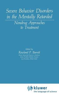 Title: Severe Behavior Disorders in the Mentally Retarded: Nondrug Approaches to Treatment, Author: Rowland P. Barrett