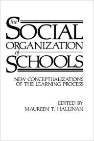 Title: The Social Organization of Schools: New Conceptualizations of the Learning Process / Edition 1, Author: Maureen T. Hallinan