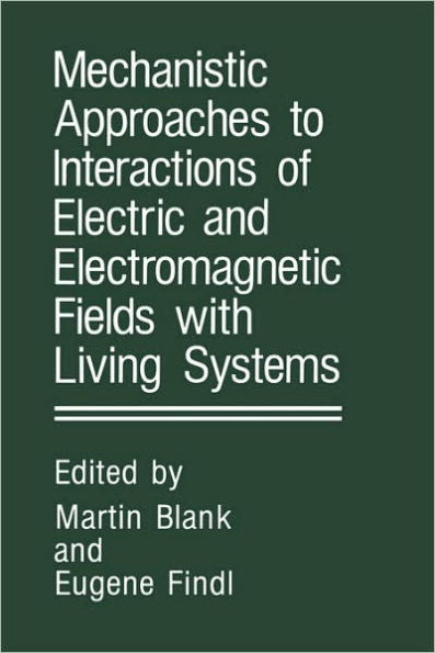 Mechanistic Approaches to Interactions of Electric and Electromagnetic Fields with Living Systems / Edition 1