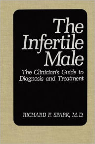 Title: The Infertile Male: The Clinician's Guide to Diagnosis and Treatment / Edition 1, Author: Richard F. Spark