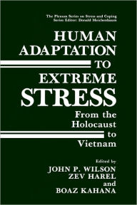 Title: Human Adaptation to Extreme Stress: From the Holocaust to Vietnam / Edition 1, Author: John P. Wilson