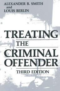 Title: Treating the Criminal Offender / Edition 3, Author: Alexander B. Smith