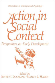 Title: Action in Social Context: Perspectives on Early Development / Edition 1, Author: Jeffrey J. Lockman