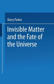 Title: Invisible Matter and the Fate of the Universe, Author: Barry R. PARKER