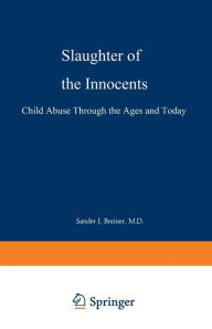 Title: Slaughter of the Innocents: Child Abuse through the Ages and Today, Author: Sander J. Breiner