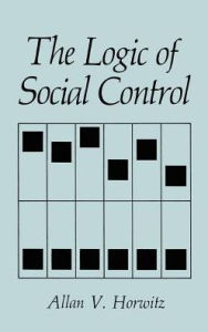 Title: The Logic of Social Control / Edition 1, Author: A.V. Horwitz