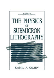 Title: The Physics of Submicron Lithography / Edition 1, Author: Kamil A. Valiev