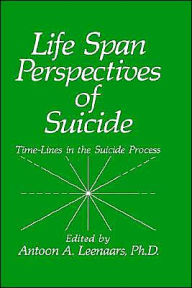 Title: Life Span Perspectives of Suicide: Time-Lines in the Suicide Process / Edition 1, Author: A.A. Leenaars