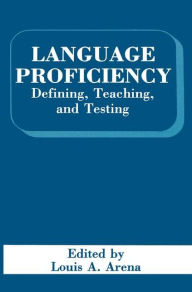 Title: Language Proficiency: Defining, Teaching, and Testing / Edition 1, Author: L.A. Arena