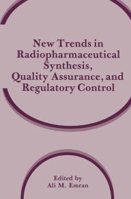 Title: New Trends in Radiopharmaceutical Synthesis, Quality Assurance, and Regulatory Control / Edition 1, Author: Ali M. Emran
