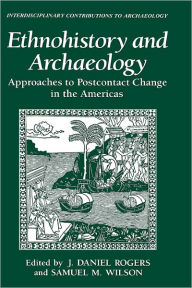 Title: Ethnohistory and Archaeology: Approaches to Postcontact Change in the Americas, Author: J. Daniel Rogers