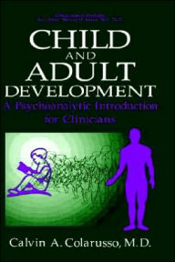 Title: Child and Adult Development: A Psychoanalytic Introduction for Clinicians / Edition 1, Author: Calvin A. Colarusso