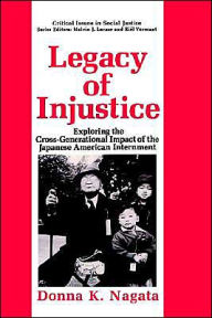 Title: Legacy of Injustice: Exploring the Cross-Generational Impact of the Japanese American Internment, Author: Donna K. Nagata