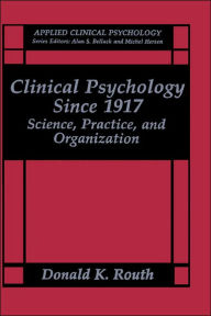 Title: Clinical Psychology Since 1917: Science, Practice, and Organization / Edition 1, Author: Donald K. Routh