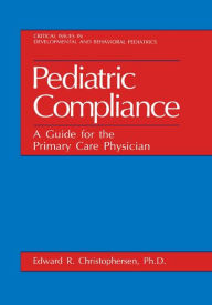 Title: Pediatric Compliance: A Guide for the Primary Care Physician / Edition 1, Author: Edward R. Christophersen
