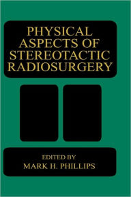 Title: Physical Aspects of Stereotactic Radiosurgery / Edition 1, Author: M.H. Phillips