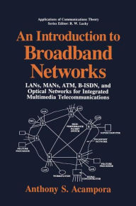Title: An Introduction to Broadband Networks: LANs, MANs, ATM, B-ISDN, and Optical Networks for Integrated Multimedia Telecommunications / Edition 1, Author: Anthony S. Acampora
