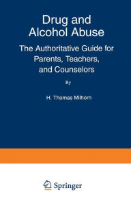 Title: Drug and Alcohol Abuse: The Authoritative Guide for Parents, Teachers, and Counselors, Author: Howard Thomas Jr. Milhorn