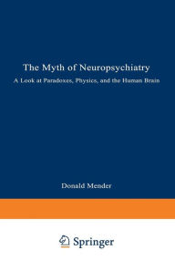 Title: The Myth of Neuropsychiatry: A Look at Paradoxes, Physics, and the Human Brain, Author: Donald Mender