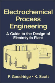 Title: Electrochemical Process Engineering: A Guide to the Design of Electrolytic Plant / Edition 1, Author: F. Goodridge