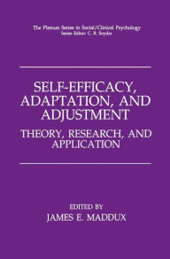 Title: Self-Efficacy, Adaptation, and Adjustment: Theory, Research, and Application / Edition 1, Author: James E. Maddux