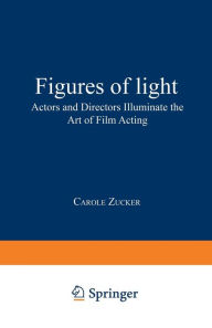 Title: Figures of Light: Actors and Directors Illuminate the Art of Film Acting, Author: Carole Zucker