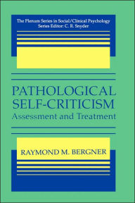 Title: Pathological Self-Criticism: Assessment and Treatment / Edition 1, Author: Raymond M. Bergner