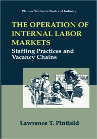 Title: The Operation of Internal Labor Markets: Staffing Practices and Vacancy Chains / Edition 1, Author: Lawrence T. Pinfield