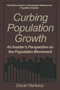 Title: Curbing Population Growth: An Insider's Perspective on the Population Movement / Edition 1, Author: Oscar Harkavy