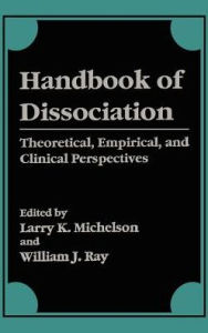 Title: Handbook of Dissociation: Theoretical, Empirical, and Clinical Perspectives / Edition 1, Author: Larry K. Michelson