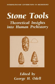 Title: Stone Tools: Theoretical Insights into Human Prehistory / Edition 1, Author: George H. Odell