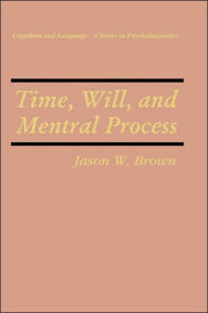 Title: Time, Will, and Mental Process / Edition 1, Author: Jason W. Brown