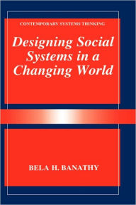 Title: Designing Social Systems in a Changing World / Edition 1, Author: Bela H. Banathy